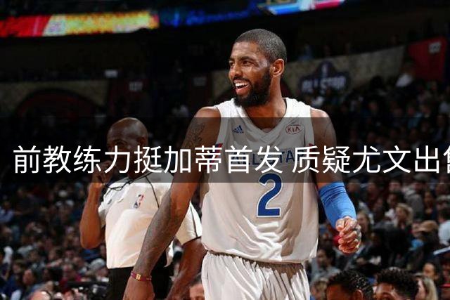 前教练力挺加蒂首发 质疑尤文出售决定