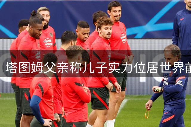 塔图姆父亲称儿子实力位居世界前三