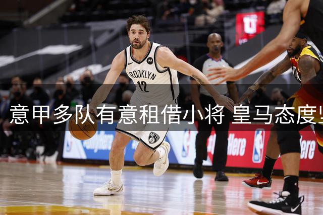 意甲多队有意租借小将 皇马态度坚决拒绝放人