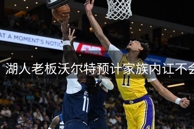 湖人老板沃尔特预计家族内讧不会阻碍股权转让