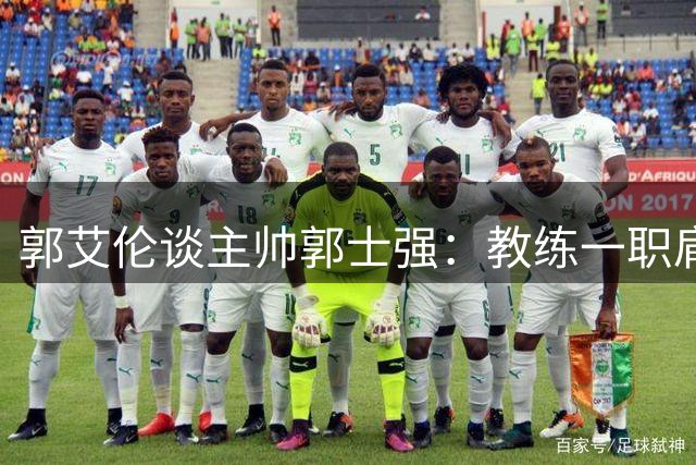 郭艾伦谈主帅郭士强：教练一职肩负重任非易事